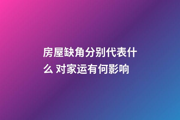 房屋缺角分别代表什么 对家运有何影响